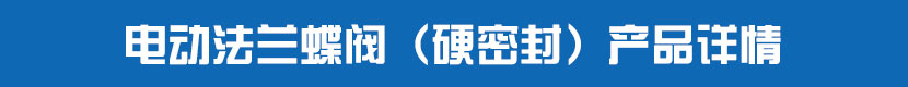 電動(dòng)法蘭蝶閥（硬密封）產(chǎn)品詳情