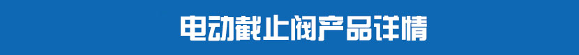 電動(dòng)截止閥產(chǎn)品詳情 電動(dòng)截止閥產(chǎn)品詳情