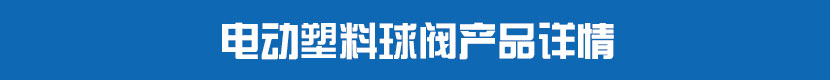 電動(dòng)PVC球閥產(chǎn)品詳情 電動(dòng)塑料球閥產(chǎn)品詳情