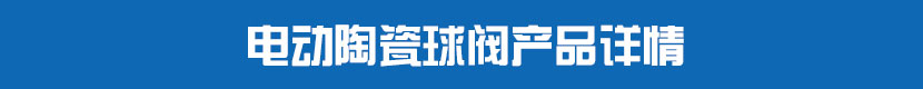 電動(dòng)陶瓷球閥產(chǎn)品詳情